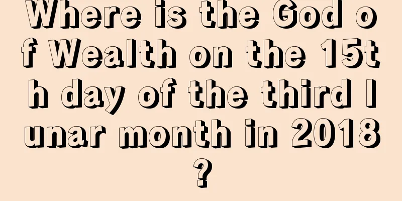 Where is the God of Wealth on the 15th day of the third lunar month in 2018?