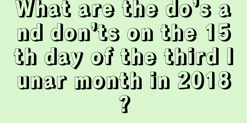 What are the do’s and don’ts on the 15th day of the third lunar month in 2018?