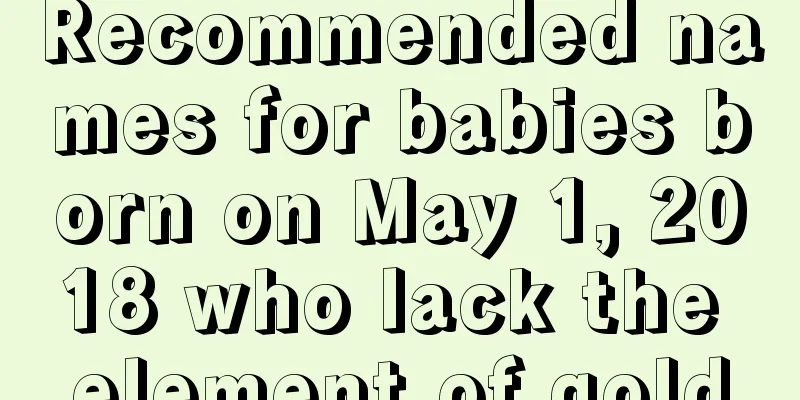 Recommended names for babies born on May 1, 2018 who lack the element of gold