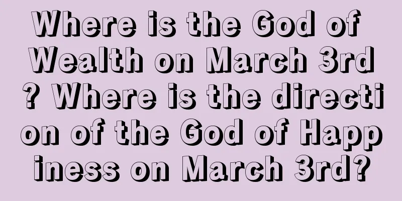 Where is the God of Wealth on March 3rd? Where is the direction of the God of Happiness on March 3rd?