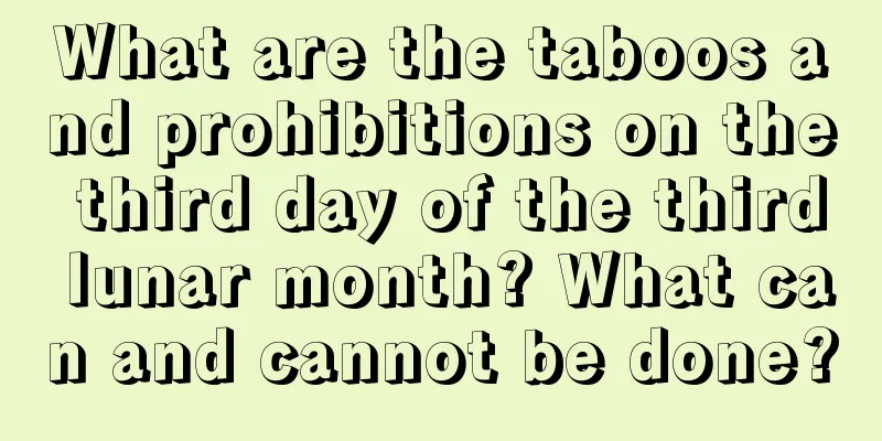 What are the taboos and prohibitions on the third day of the third lunar month? What can and cannot be done?