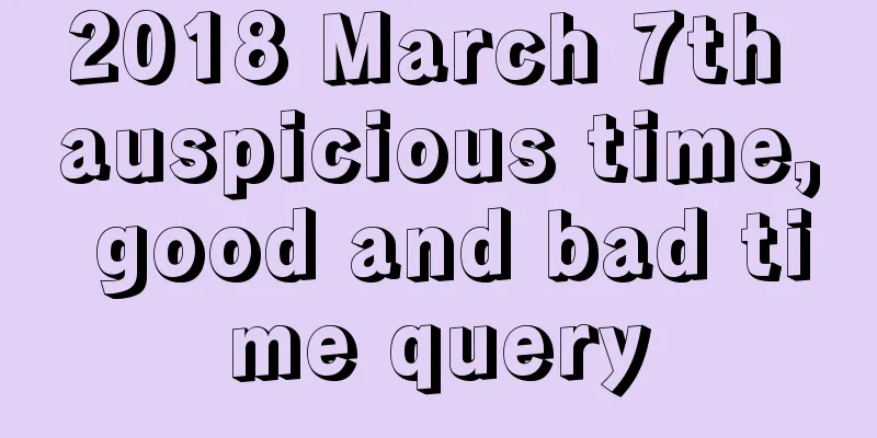 2018 March 7th auspicious time, good and bad time query