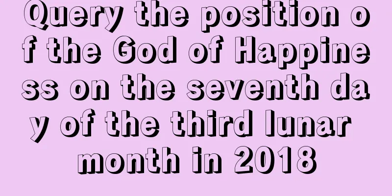 Query the position of the God of Happiness on the seventh day of the third lunar month in 2018
