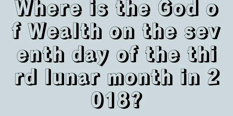 Where is the God of Wealth on the seventh day of the third lunar month in 2018?
