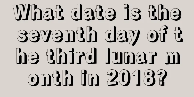 What date is the seventh day of the third lunar month in 2018?