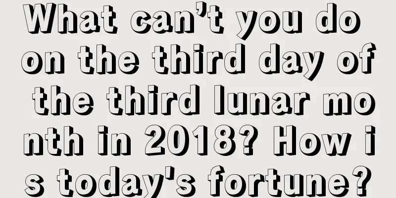 What can’t you do on the third day of the third lunar month in 2018? How is today's fortune?