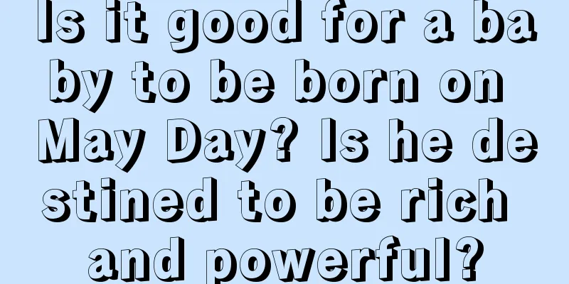 Is it good for a baby to be born on May Day? Is he destined to be rich and powerful?