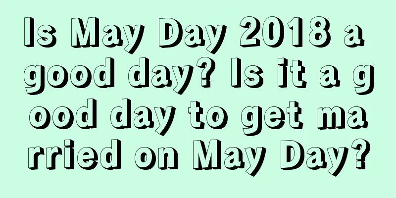 Is May Day 2018 a good day? Is it a good day to get married on May Day?