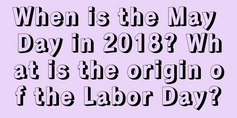 When is the May Day in 2018? What is the origin of the Labor Day?