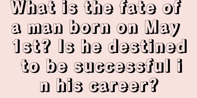 What is the fate of a man born on May 1st? Is he destined to be successful in his career?