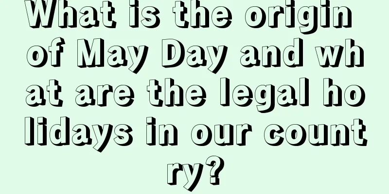 What is the origin of May Day and what are the legal holidays in our country?