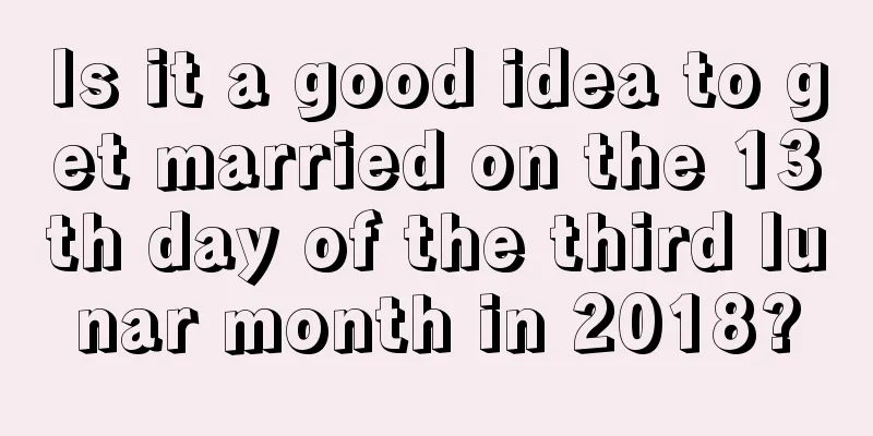 Is it a good idea to get married on the 13th day of the third lunar month in 2018?