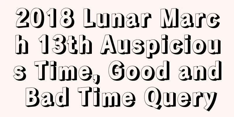 2018 Lunar March 13th Auspicious Time, Good and Bad Time Query