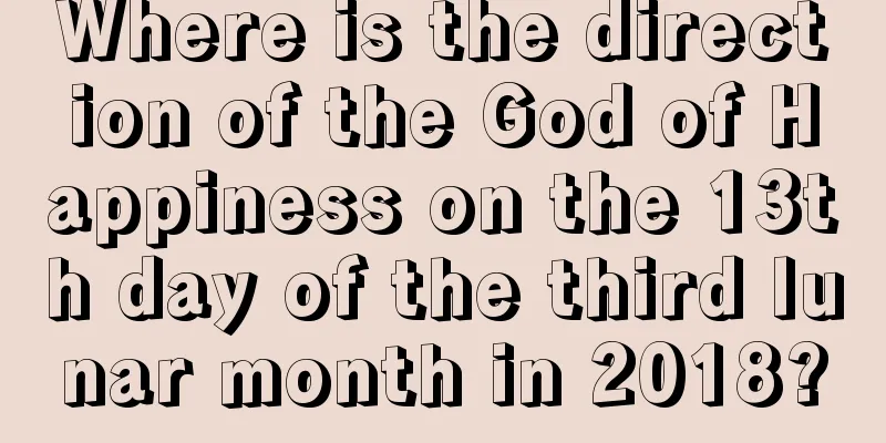 Where is the direction of the God of Happiness on the 13th day of the third lunar month in 2018?
