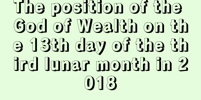 The position of the God of Wealth on the 13th day of the third lunar month in 2018