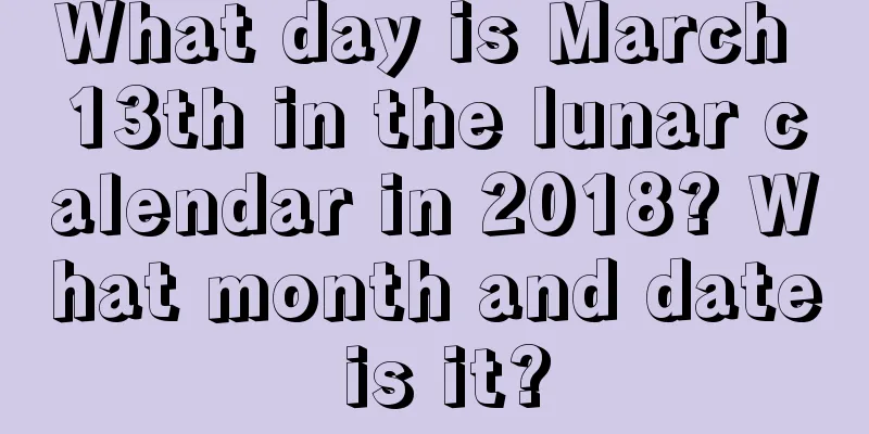 What day is March 13th in the lunar calendar in 2018? What month and date is it?