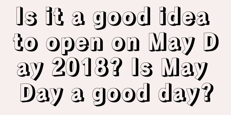 Is it a good idea to open on May Day 2018? Is May Day a good day?