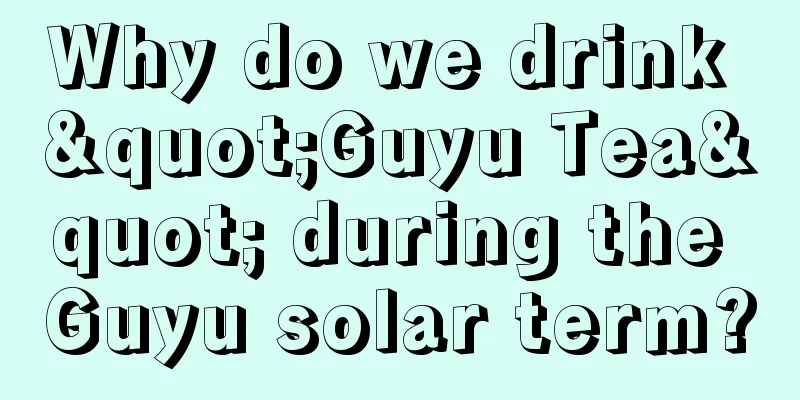 Why do we drink "Guyu Tea" during the Guyu solar term?