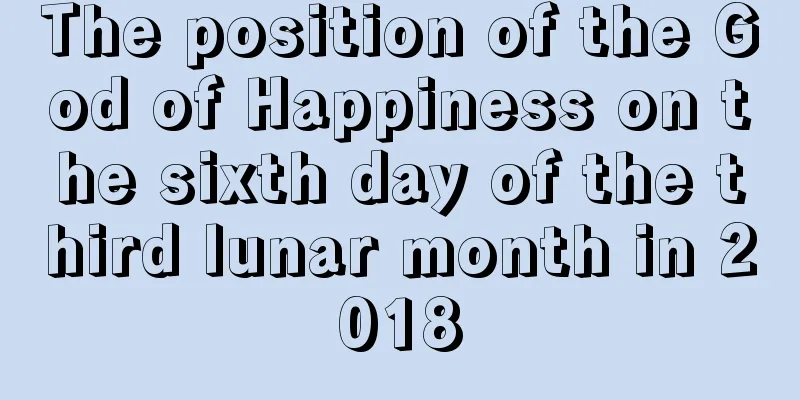The position of the God of Happiness on the sixth day of the third lunar month in 2018