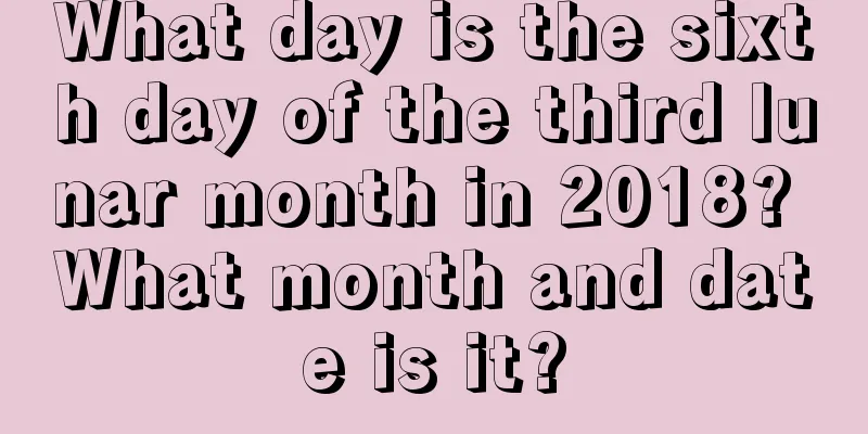 What day is the sixth day of the third lunar month in 2018? What month and date is it?