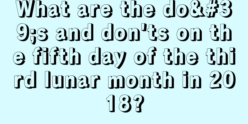 What are the do's and don'ts on the fifth day of the third lunar month in 2018?