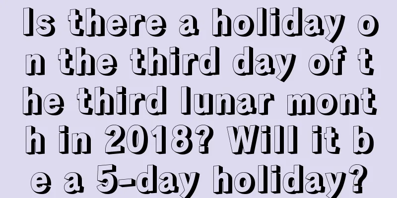 Is there a holiday on the third day of the third lunar month in 2018? Will it be a 5-day holiday?
