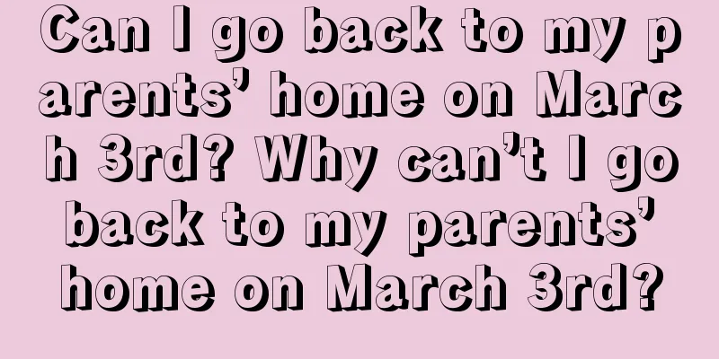 Can I go back to my parents’ home on March 3rd? Why can’t I go back to my parents’ home on March 3rd?