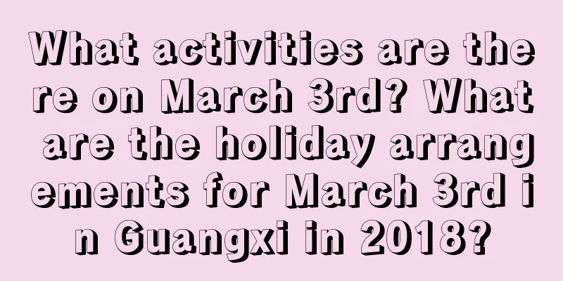 What activities are there on March 3rd? What are the holiday arrangements for March 3rd in Guangxi in 2018?