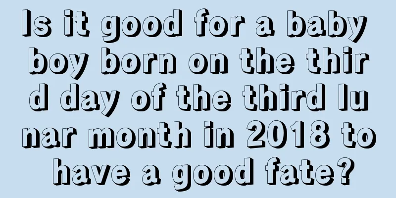 Is it good for a baby boy born on the third day of the third lunar month in 2018 to have a good fate?