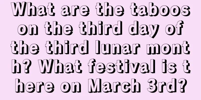 What are the taboos on the third day of the third lunar month? What festival is there on March 3rd?