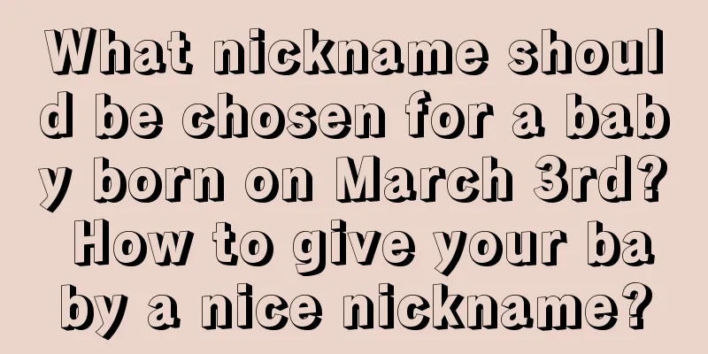 What nickname should be chosen for a baby born on March 3rd? How to give your baby a nice nickname?