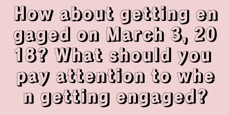 How about getting engaged on March 3, 2018? What should you pay attention to when getting engaged?