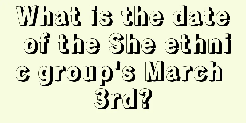 What is the date of the She ethnic group's March 3rd?