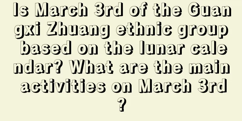Is March 3rd of the Guangxi Zhuang ethnic group based on the lunar calendar? What are the main activities on March 3rd?