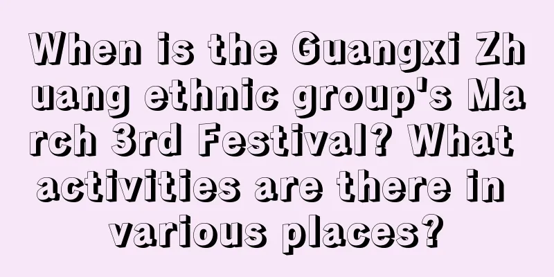 When is the Guangxi Zhuang ethnic group's March 3rd Festival? What activities are there in various places?