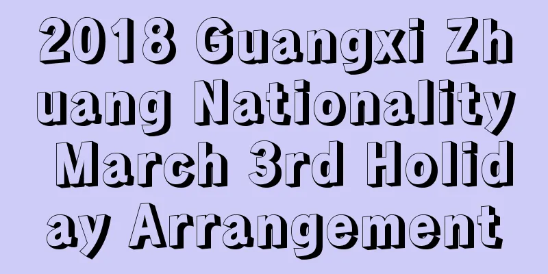2018 Guangxi Zhuang Nationality March 3rd Holiday Arrangement