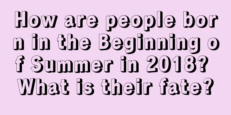 How are people born in the Beginning of Summer in 2018? What is their fate?