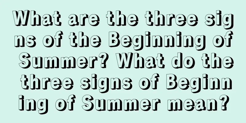 What are the three signs of the Beginning of Summer? What do the three signs of Beginning of Summer mean?