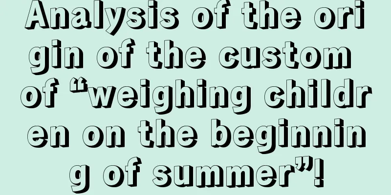 Analysis of the origin of the custom of “weighing children on the beginning of summer”!