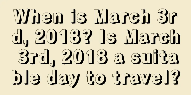 When is March 3rd, 2018? Is March 3rd, 2018 a suitable day to travel?