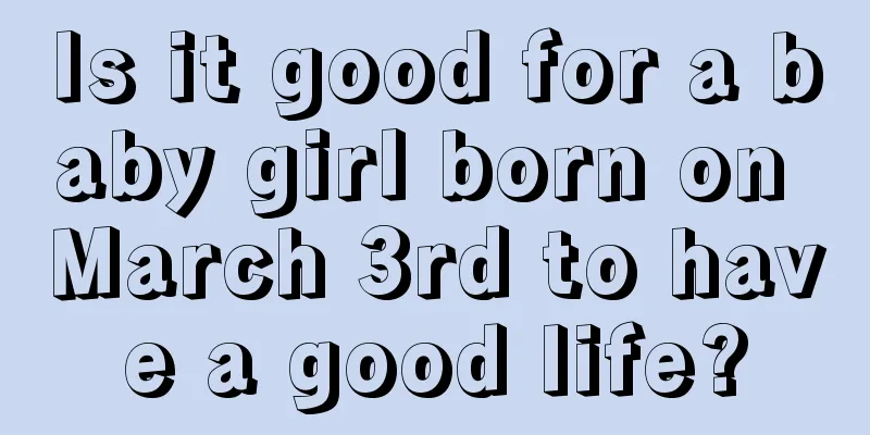 Is it good for a baby girl born on March 3rd to have a good life?