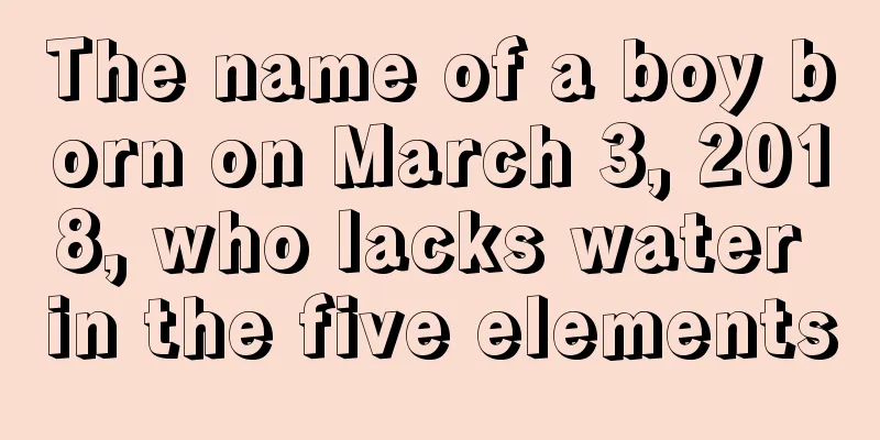 The name of a boy born on March 3, 2018, who lacks water in the five elements