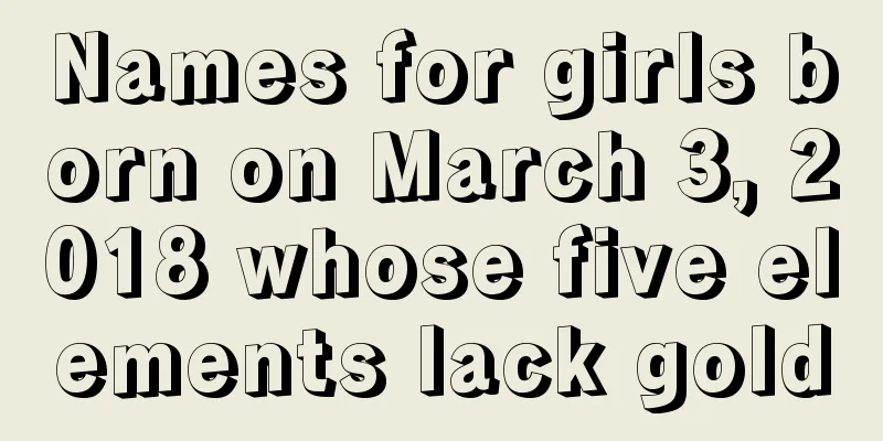 Names for girls born on March 3, 2018 whose five elements lack gold