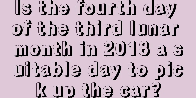 Is the fourth day of the third lunar month in 2018 a suitable day to pick up the car?