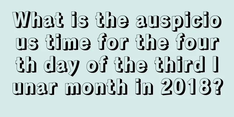 What is the auspicious time for the fourth day of the third lunar month in 2018?
