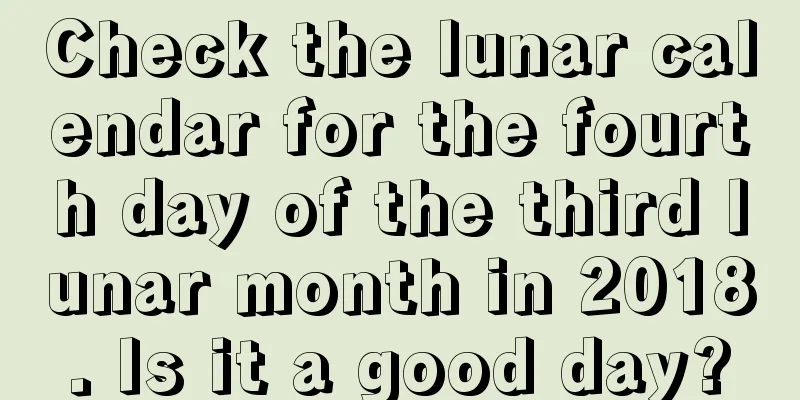 Check the lunar calendar for the fourth day of the third lunar month in 2018. Is it a good day?
