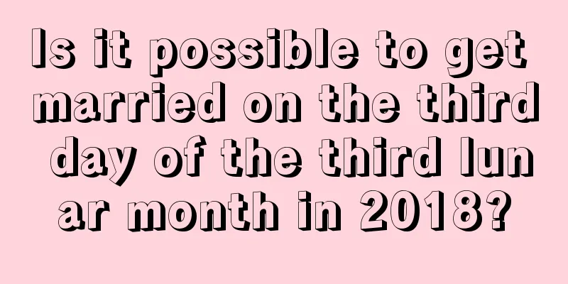 Is it possible to get married on the third day of the third lunar month in 2018?