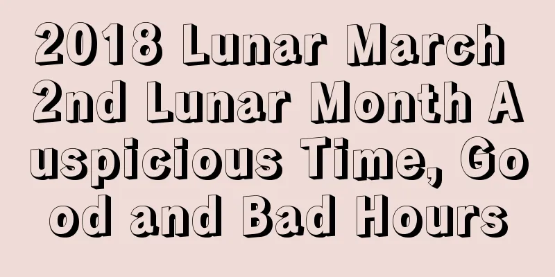 2018 Lunar March 2nd Lunar Month Auspicious Time, Good and Bad Hours