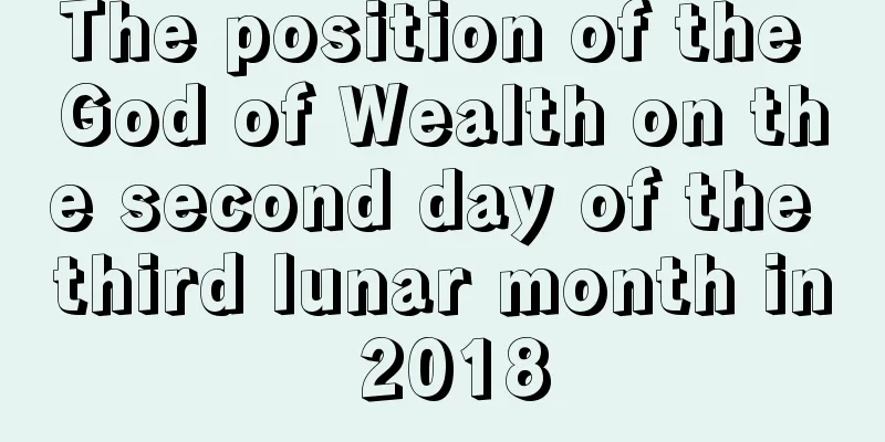 The position of the God of Wealth on the second day of the third lunar month in 2018