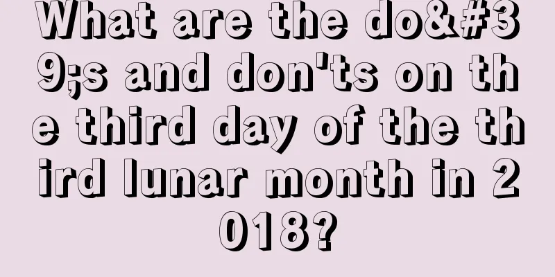 What are the do's and don'ts on the third day of the third lunar month in 2018?